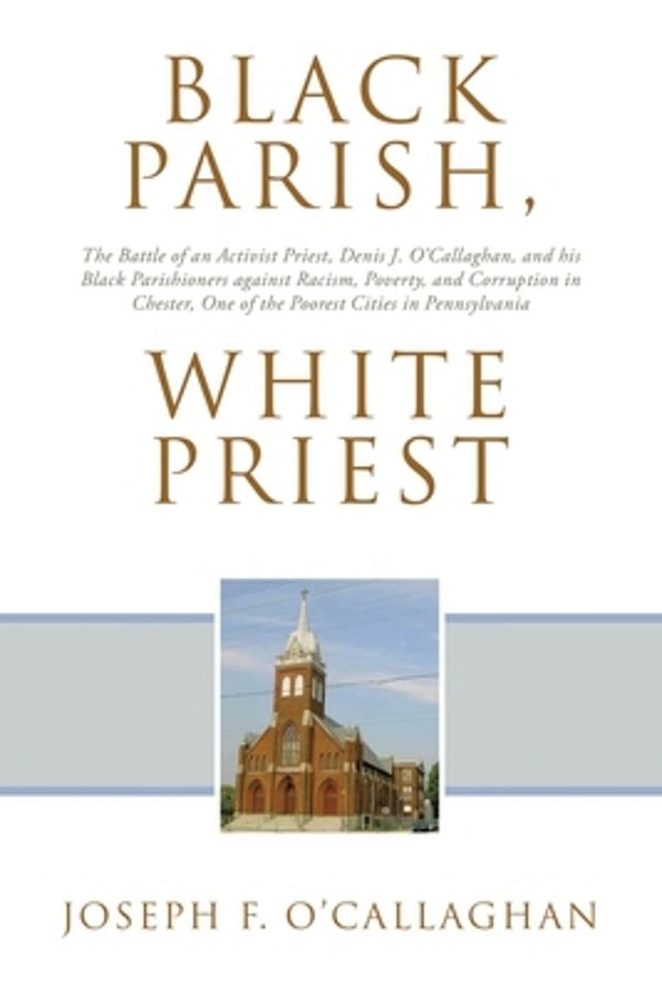 Black Parish, White Priest: The Battle Of An Activist Priest, Denis J. O'Callaghan, And His Black Parishioners Against Racism, Poverty, And Corruption-..
