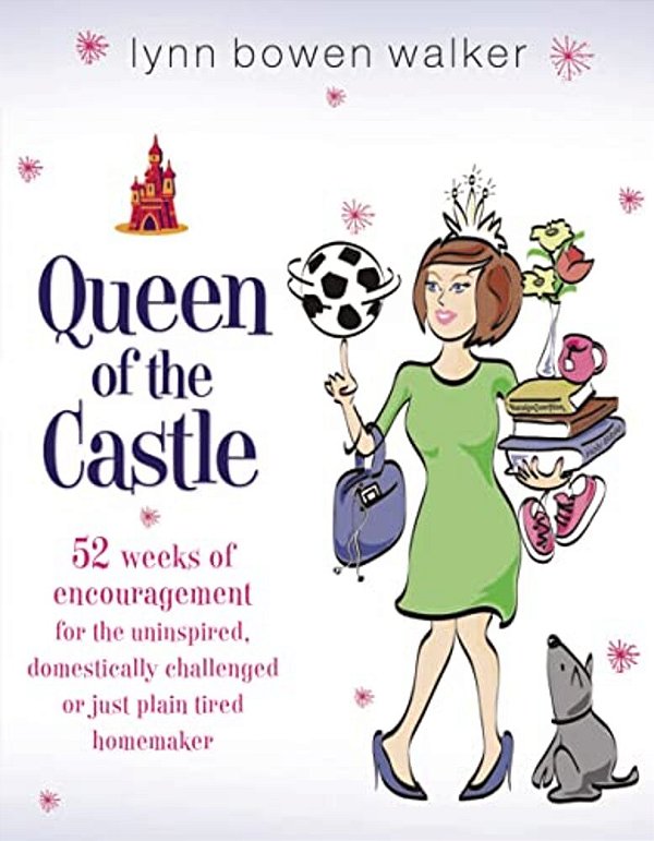 Queen Of The Castle: 52 Weeks Of Encouragement For The Uninspired, Domestically Challenged, Or Just Plain Tired Homemaker-..