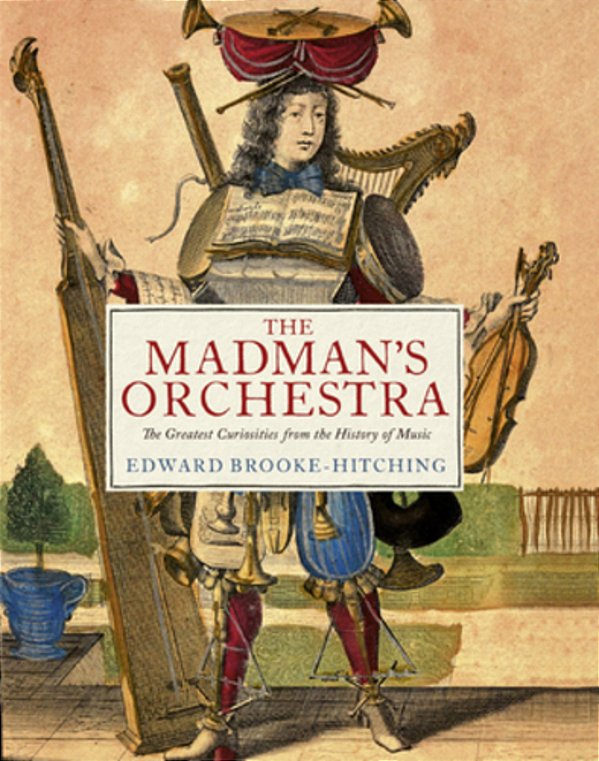 The Madman's Orchestra: The Greatest Curiosities From The History Of Music-..