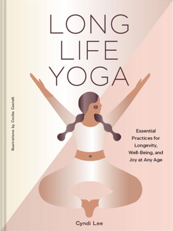 Long Life Yoga: Essential Practices For Longevity, Well-Being, And Joy At Any Age-..
