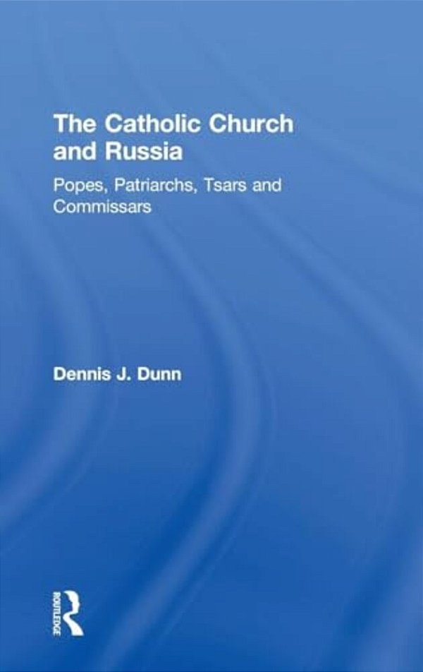The Catholic Church And Russia: Popes, Patriarchs, Tsars And Commissars-..