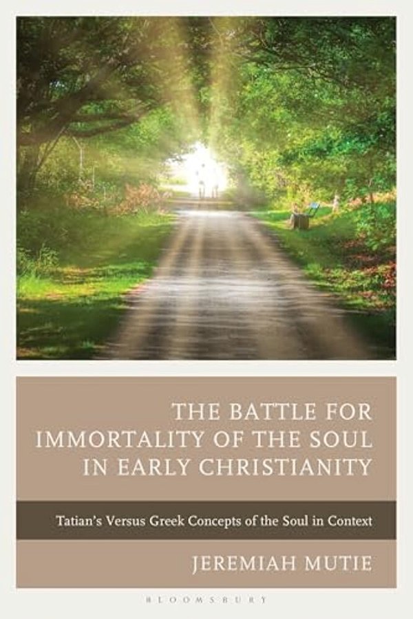 The Battle For Immortality Of The Soul In Early Christianity: Tatian's Versus Greek Concepts Of The Soul In Context-..