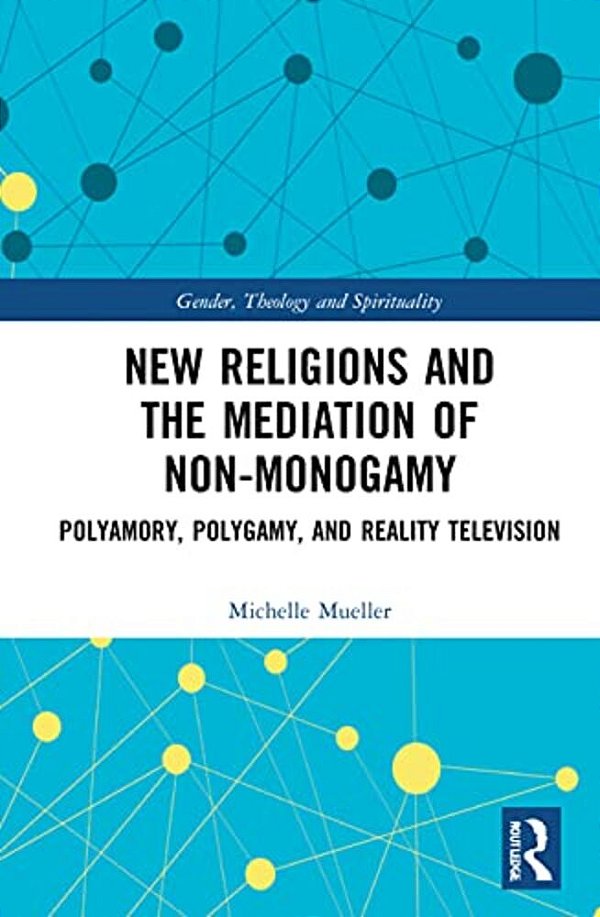 New Religions And The Mediation Of Non-Monogamy: Polyamory, Polygamy, And Reality Television-..
