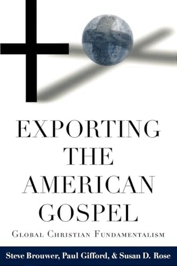 Exporting The American Gospel: Global Christian Fundamentalism-..