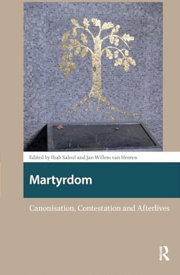 Martyrdom: Canonisation, Contestation And Afterlives-..