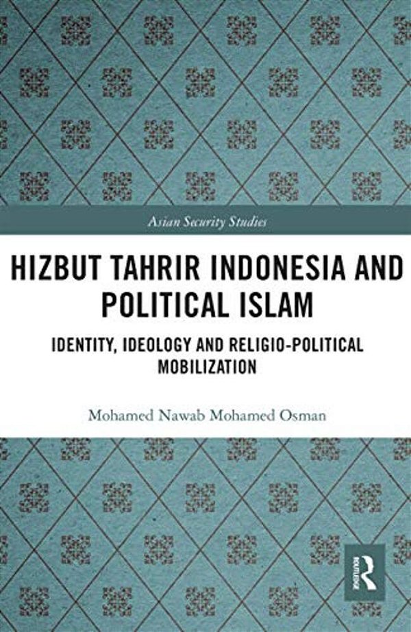 Hizbut Tahrir Indonesia And Political Islam: Identity, Ideology And Religio-Political Mobilization-..