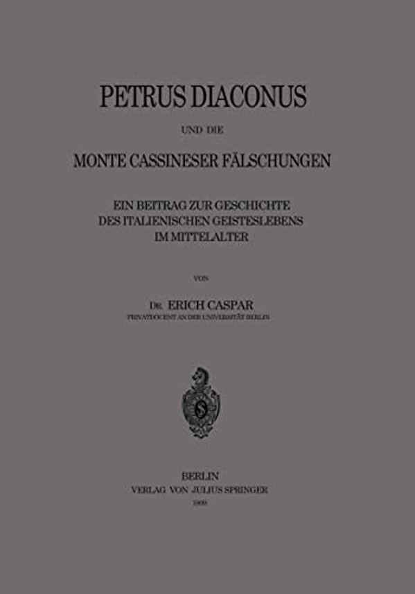 Petrus Diaconus Und Die Monte Cassineser Fälschungen: Ein Beitrag Zur Geschichte Des Italienischen Geisteslebens Im Mittelalter-..