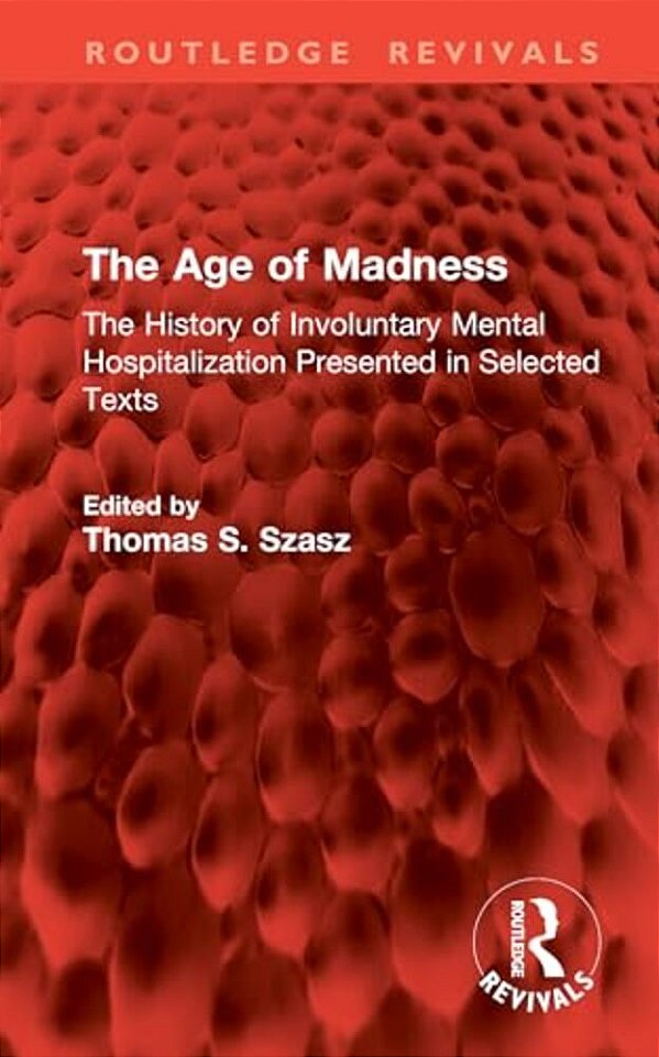The Age Of Madness: The History Of Involuntary Mental Hospitalization Presented In Selected Texts-..
