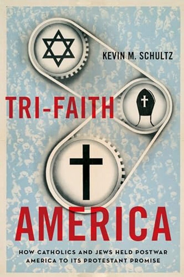 Tri-Faith America: How Catholics And Jews Held Postwar America To Its Protestant Promise-..