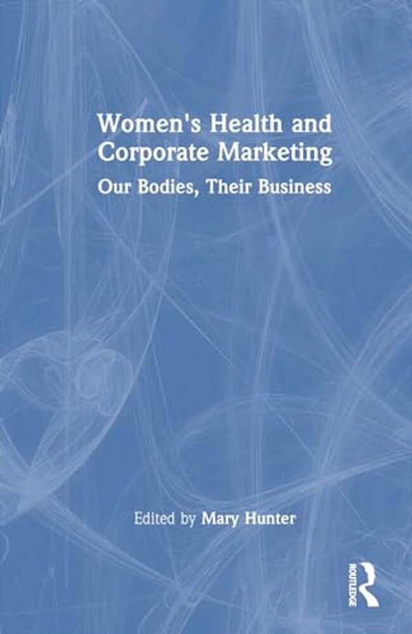 Women's Health And Corporate Marketing: Our Bodies, Their Business-..