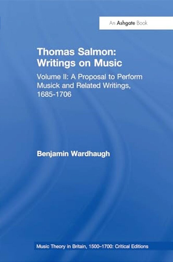 Thomas Salmon: Writings On Music: Volume II: A Proposal To Perform Musick And Related Writings, 1685-1706-..