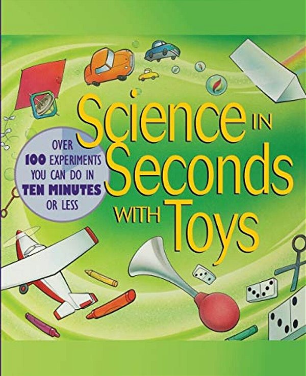 Science In Seconds With Toys: Over 100 Experiments You Can Do In Ten Minutes Or Less-..