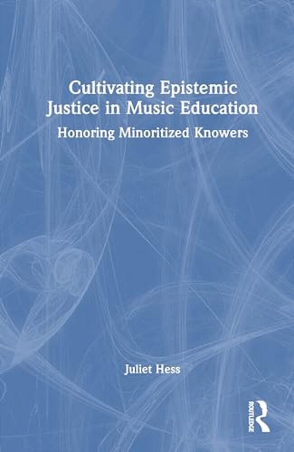 Cultivating Epistemic Justice In Music Education: Honoring Minoritized Knowers-..