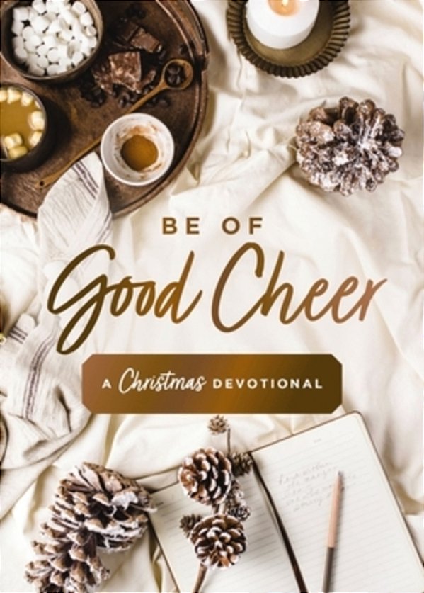 Be Of Good Cheer: A Christmas Devotional (40 Daily Devotions For The Advent Season) - The Perfect Christian Gift For The Holiday Season-..