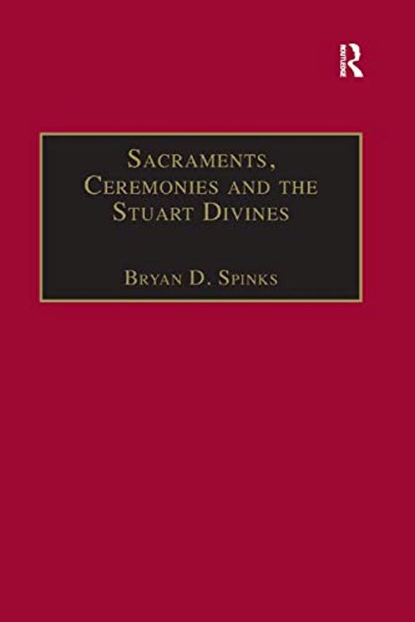 Sacraments, Ceremonies And The Stuart Divines: Sacramental Theology And Liturgy In England And Scotland 1603-1662-..