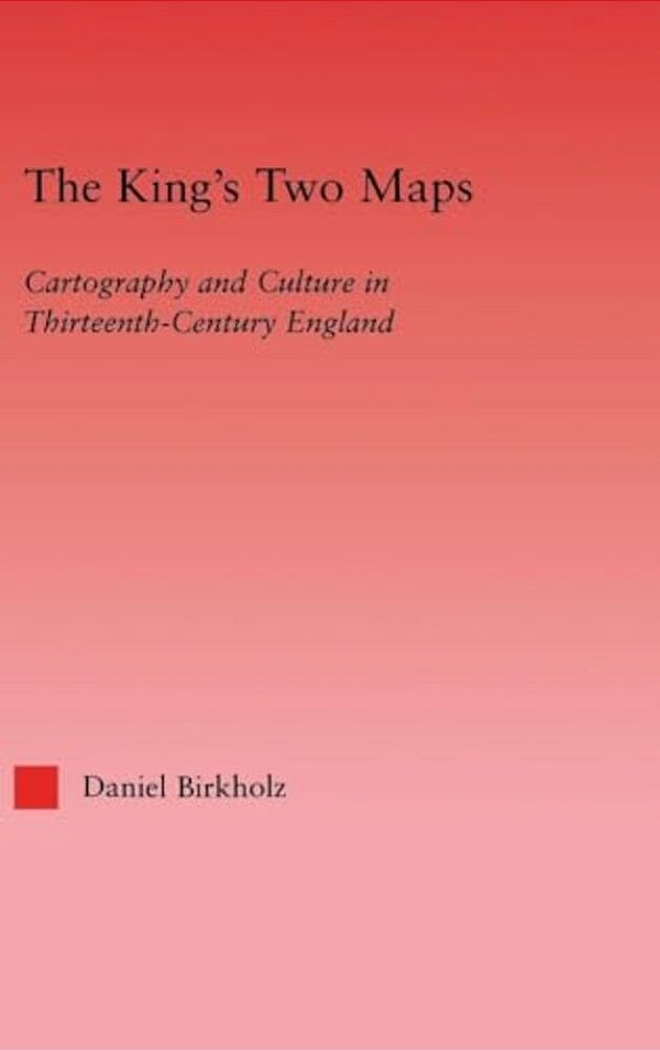The King's Two Maps: Cartography And Culture In Thirteenth-Century England-..