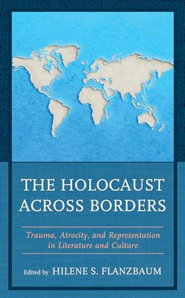 Holocaust Across Borders: Trauma, Atrocity, And Representation In Literature And Culture-..