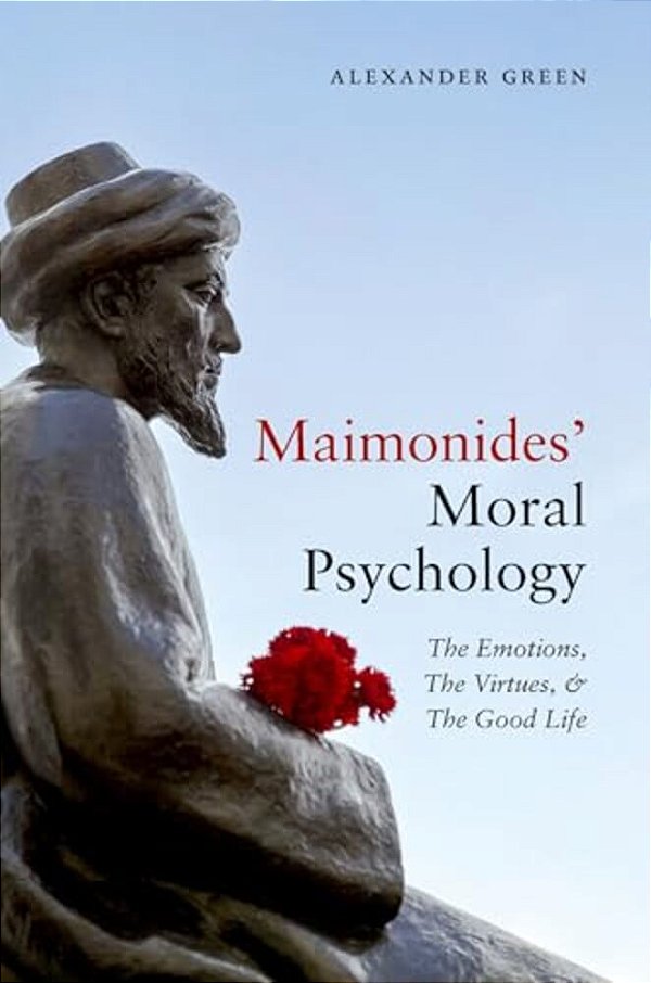 Maimonides' Moral Psychology: The Emotions, The Virtues, And The Good Life-..