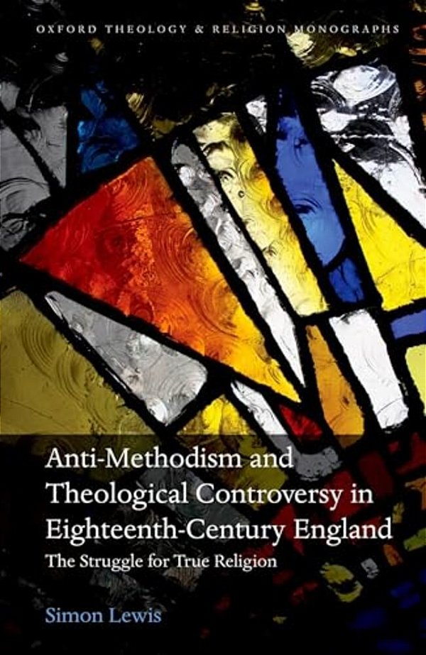 Anti-Methodism And Theological Controversy In Eighteenth-Century England: The Struggle For True Religion-..