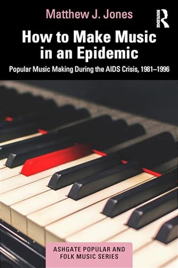 How To Make Music In An Epidemic: Popular Music Making During The Aids Crisis, 1981-1996-..