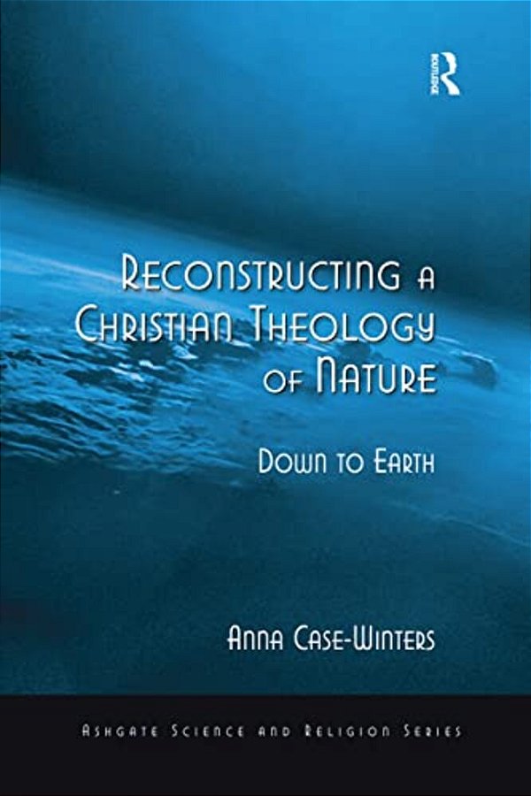 Reconstructing A Christian Theology Of Nature: Down To Earth-..