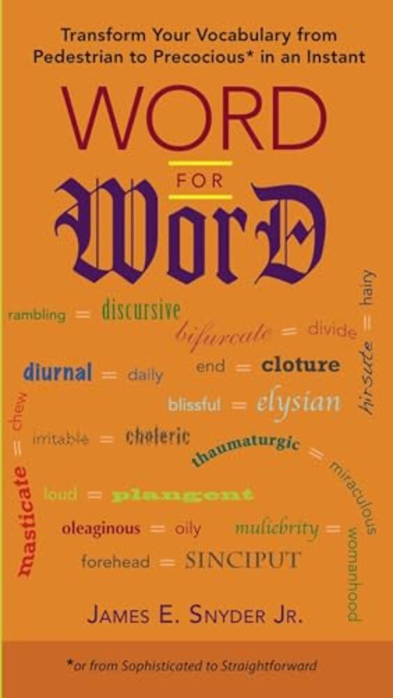 Word For Word: Transform Your Vocabulary From Pedestrian To Precocious* In An Instant (*Or Fromsophisticated To Straightforward)-..