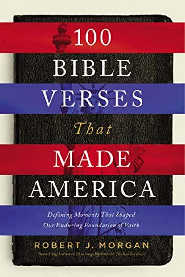 100 Bible Verses That Made America: Defining Moments That Shaped Our Enduring Foundation Of Faith-..
