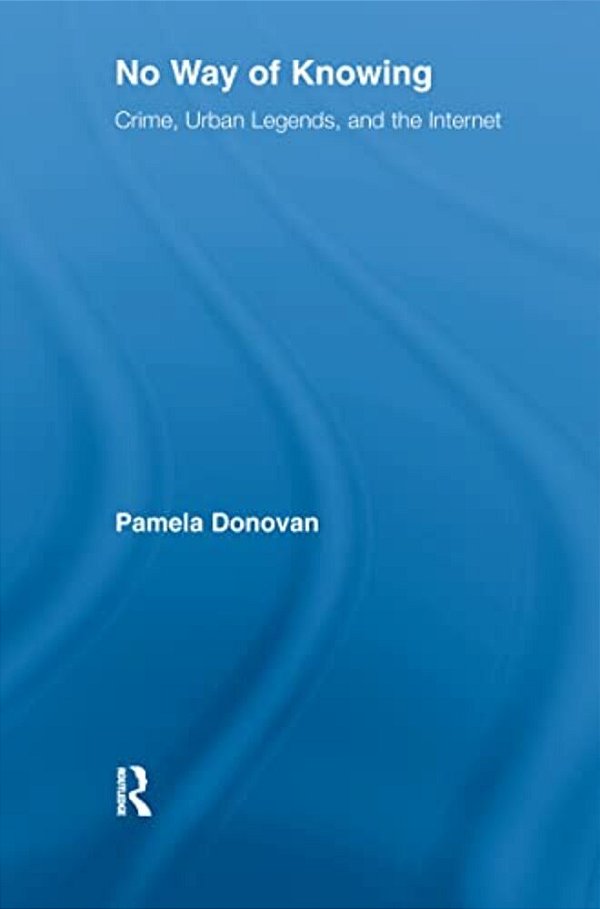 No Way Of Knowing: Crime, Urban Legends And The Internet-..