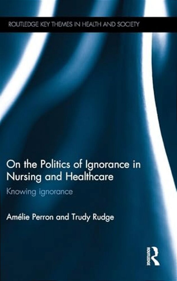 On The Politics Of Ignorance In Nursing And Health Care: Knowing Ignorance-..