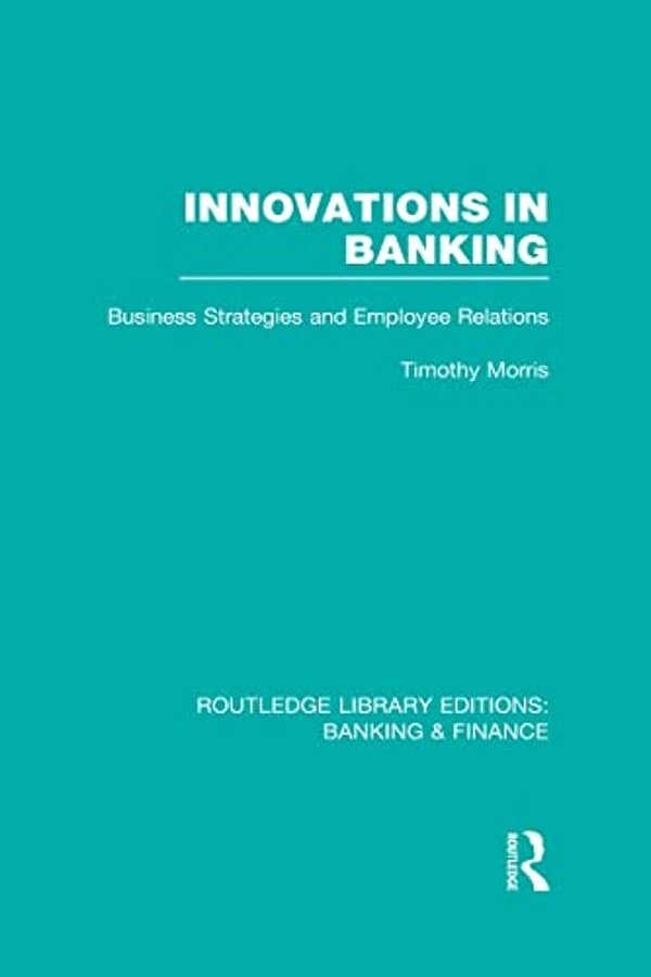 Innovations In Banking (Rle: Banking & Finance): Business Strategies And Employee Relations-..