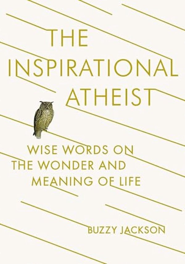 The Inspirational Atheist: Wise Words On The Wonder And Meaning Of Life-..