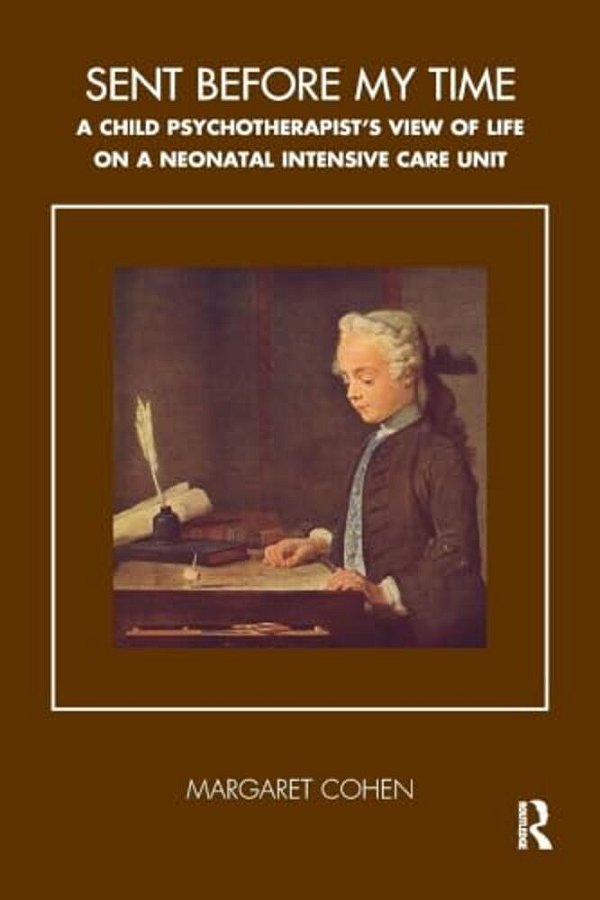 Sent Before My Time: A Child Psychotherapist's View Of Life On A Neonatal Intensive Care Unit-..