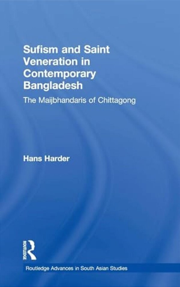 Sufism And Saint Veneration In Contemporary Bangladesh: The Maijbhandaris Of Chittagong-..