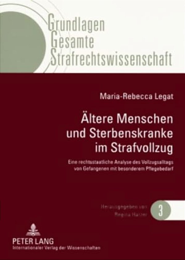 Aeltere Menschen Und Sterbenskranke Im Strafvollzug: Eine Rechtsstaatliche Analyse Des Vollzugsalltags Von Gefangenen Mit Besonderem Pflegebedarf-..