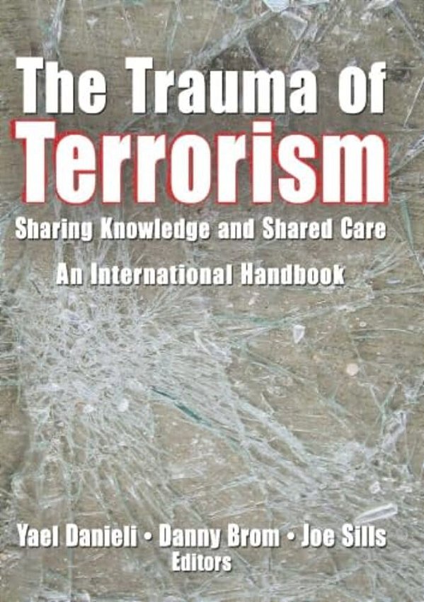 The Trauma Of Terrorism: Sharing Knowledge And Shared Care, An International Handbook-..