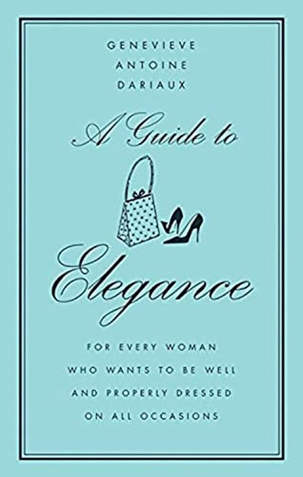 A Guide To Elegance: For Every Woman Who Wants To Be Well And Properly Dressed On All Occasions-..