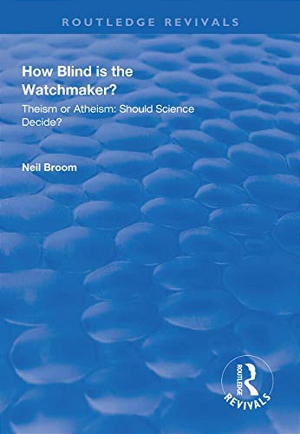 How Blind Is The Watchmaker?: Theism Or Atheism: Should Science Decide?-..