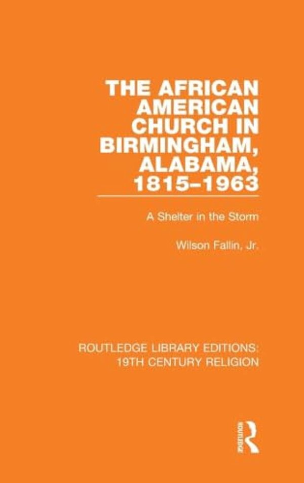 The African American Church In Birmingham, Alabama, 1815-1963: A Shelter In The Storm-..