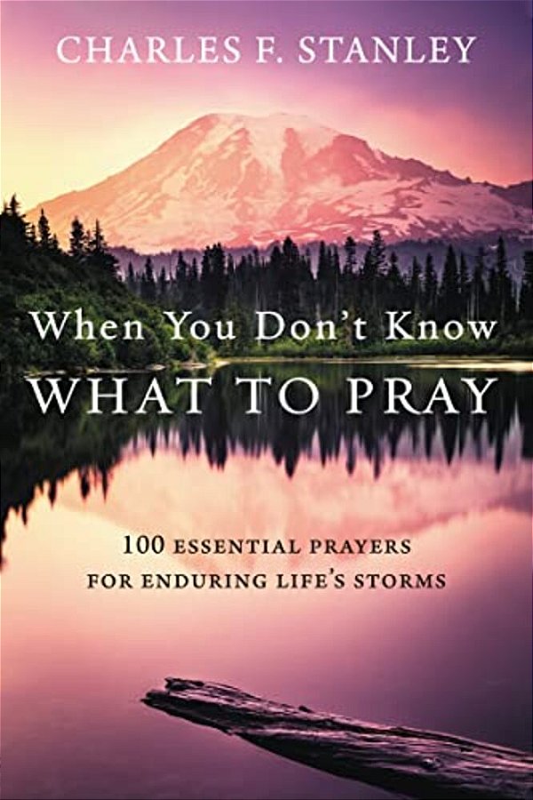 When You Don't Know What To Pray: 100 Essential Prayers For Enduring Life's Storms-..