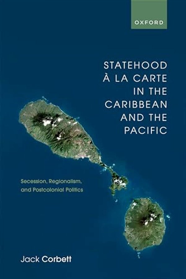 Statehood À La Carte In The Caribbean And The Pacific: Secession, Regionalism, And Postcolonial Politics-..