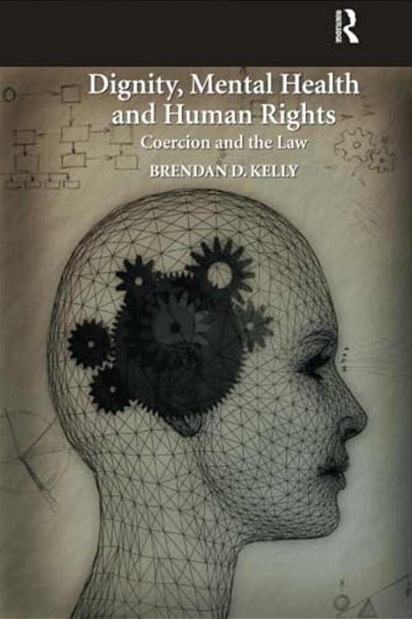 Dignity, Mental Health And Human Rights: Coercion And The Law-..