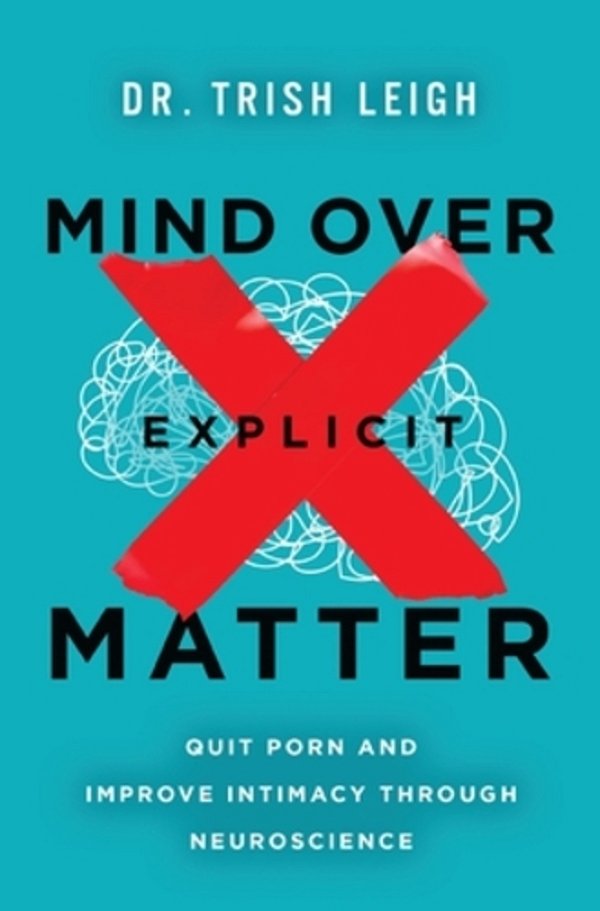Mind Over Explicit Matter: Quit Porn And Improve Intimacy Through Neuroscience-..