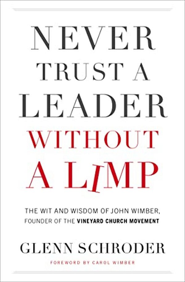 Never Trust A Leader Without A Limp: The Wit And Wisdom Of John Wimber, Founder Of The Vineyard Church Movement-..