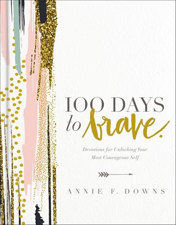 100 Days To Brave: Devotions For Unlocking Your Most Courageous Self (A 100-Day Devotional) - The Perfect Christian Graduation Gift To Celebrate Your-..