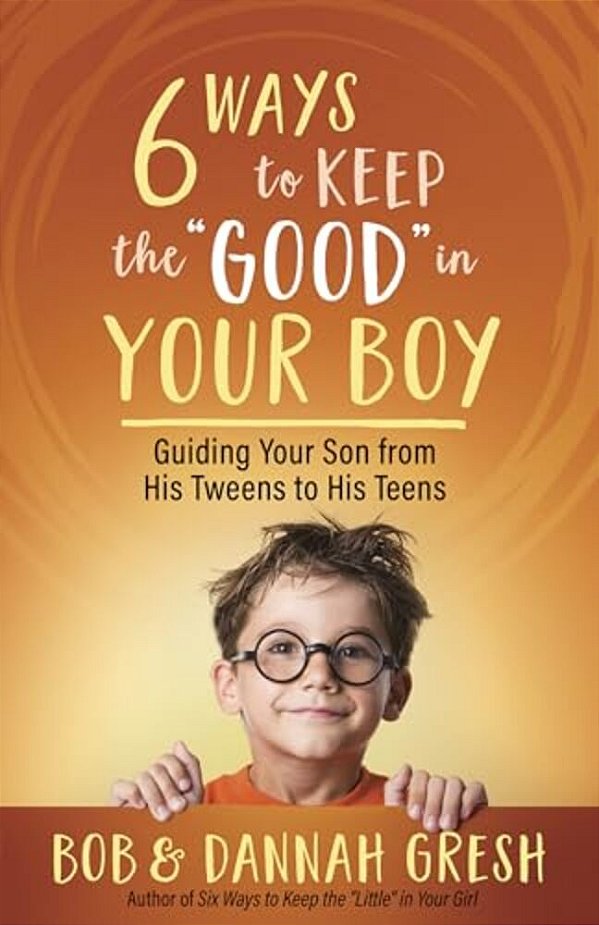 Six Ways To Keep The "Good" In Your Boy: Guiding Your Son From His Tweens To His Teens-..