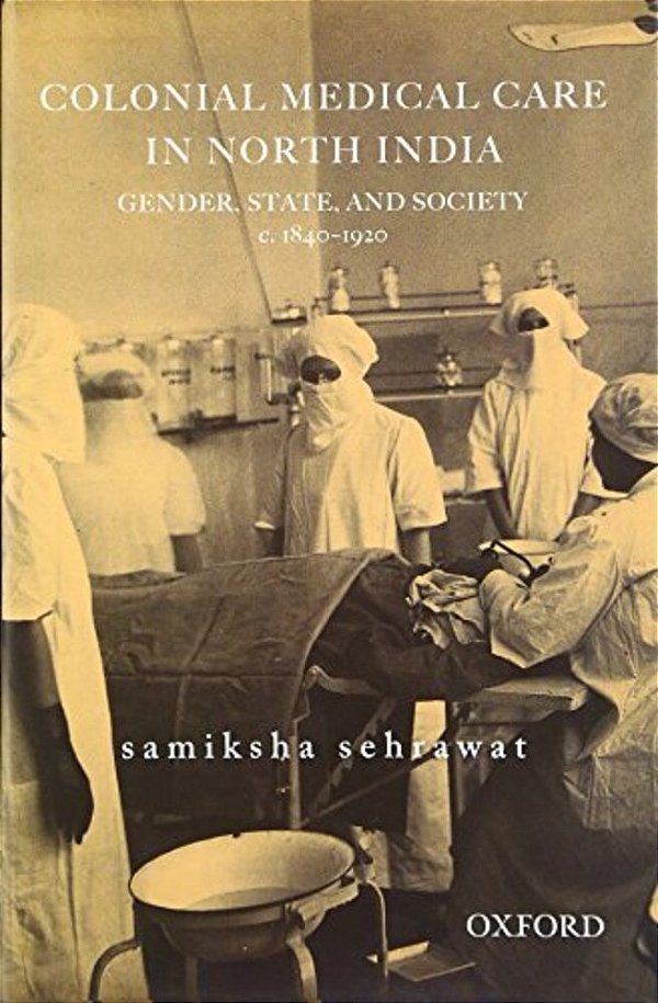 Colonial Medical Care In North India: Gender, State, And Society, C. 1840-1920-..