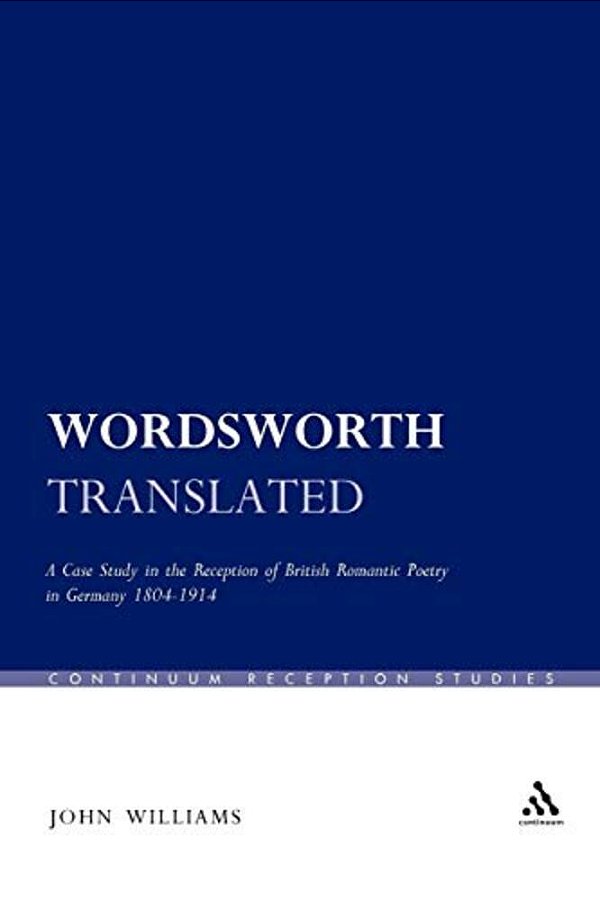 Wordsworth Translated: A Case Study In The Reception Of British Romantic Poetry In Germany 1804-1914-..