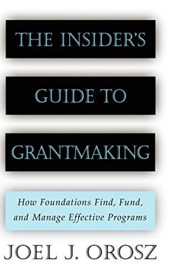 The Insider's Guide To Grantmaking: How Foundations Find, Fund, And Manage Effective Programs-..
