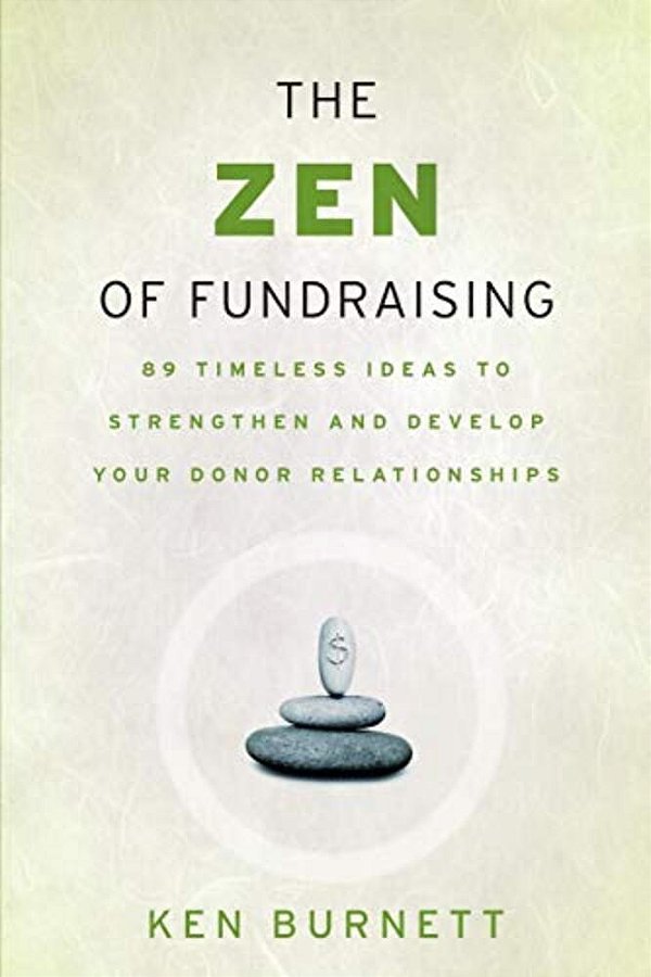 The Zen Of Fundraising: 89 Timeless Ideas To Strengthen And Develop Your Donor Relationships-..