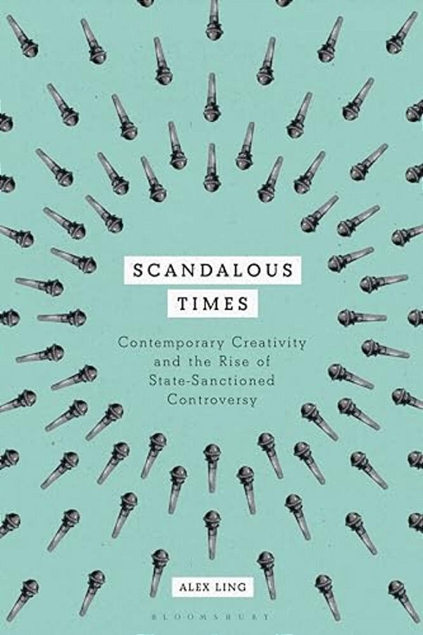 Scandalous Times: Contemporary Creativity And The Rise Of State-Sanctioned Controversy-..